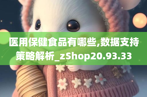 医用保健食品有哪些,数据支持策略解析_zShop20.93.33