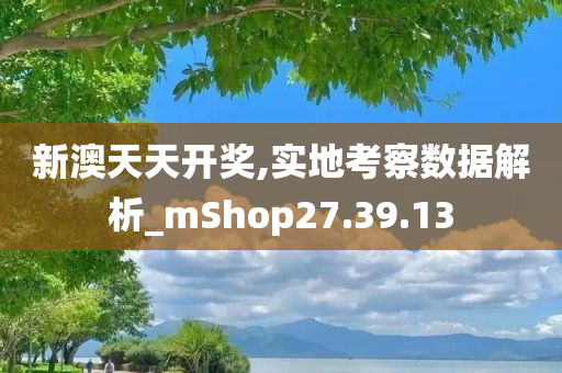 新澳天天开奖,实地考察数据解析_mShop27.39.13