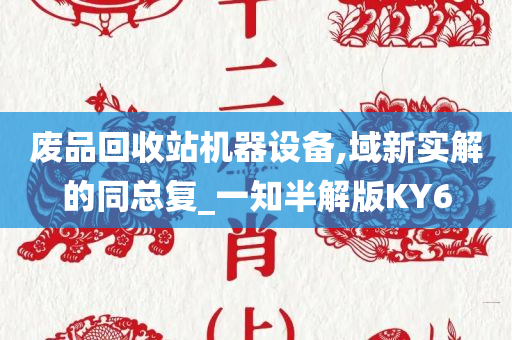 废品回收站机器设备,域新实解的同总复_一知半解版KY6