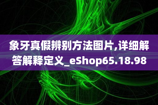 象牙真假辨别方法图片,详细解答解释定义_eShop65.18.98