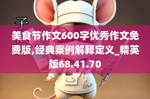 美食节作文600字优秀作文免费版,经典案例解释定义_精英版68.41.70