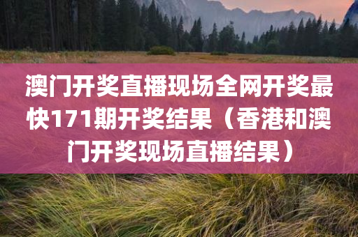 澳门开奖直播现场全网开奖最快171期开奖结果（香港和澳门开奖现场直播结果）