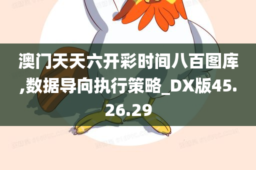 澳门天天六开彩时间八百图库,数据导向执行策略_DX版45.26.29