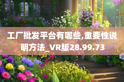 工厂批发平台有哪些,重要性说明方法_VR版28.99.73