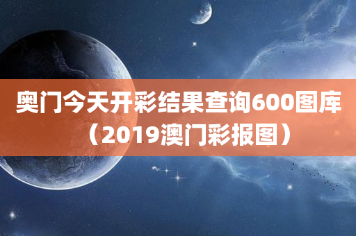 奥门今天开彩结果查询600图库（2019澳门彩报图）