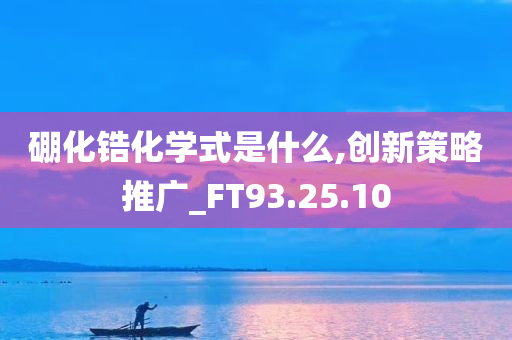 硼化锆化学式是什么,创新策略推广_FT93.25.10