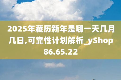 2025年藏历新年是哪一天几月几日,可靠性计划解析_yShop86.65.22