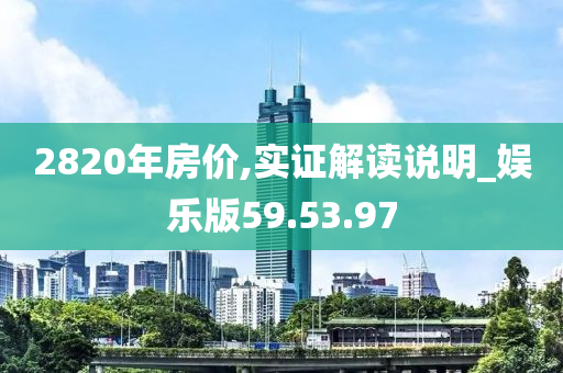 2820年房价,实证解读说明_娱乐版59.53.97