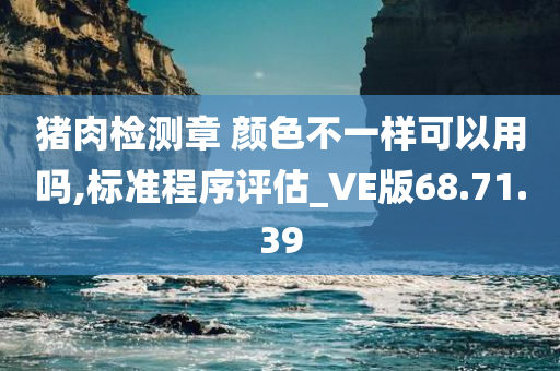 猪肉检测章 颜色不一样可以用吗,标准程序评估_VE版68.71.39