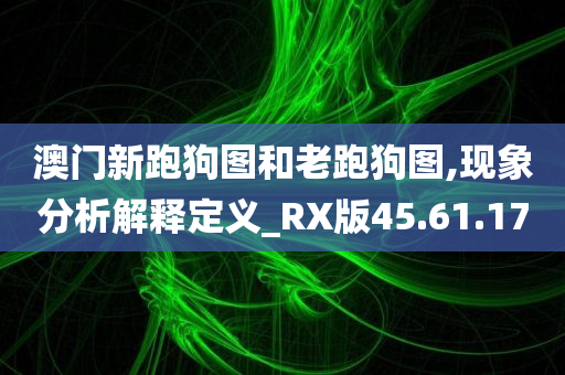 澳门新跑狗图和老跑狗图,现象分析解释定义_RX版45.61.17