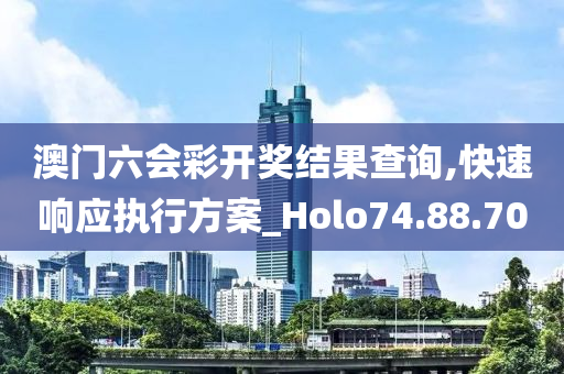 澳门六会彩开奖结果查询,快速响应执行方案_Holo74.88.70