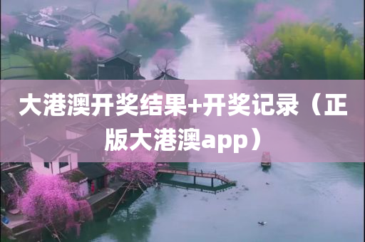 大港澳开奖结果+开奖记录（正版大港澳app）