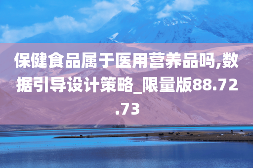 保健食品属于医用营养品吗,数据引导设计策略_限量版88.72.73