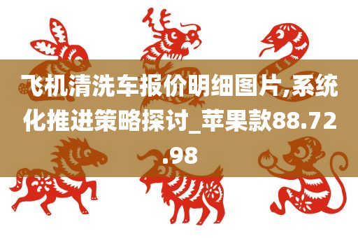 飞机清洗车报价明细图片,系统化推进策略探讨_苹果款88.72.98