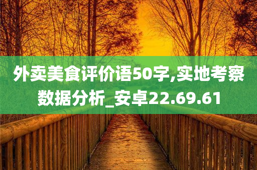 外卖美食评价语50字,实地考察数据分析_安卓22.69.61