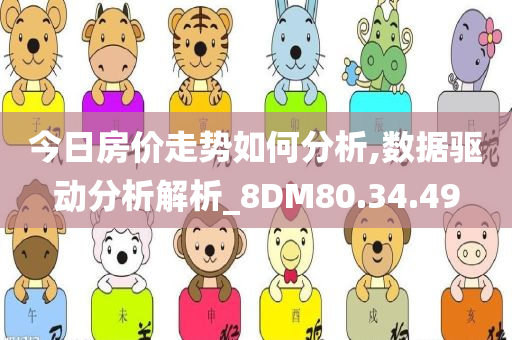 今日房价走势如何分析,数据驱动分析解析_8DM80.34.49