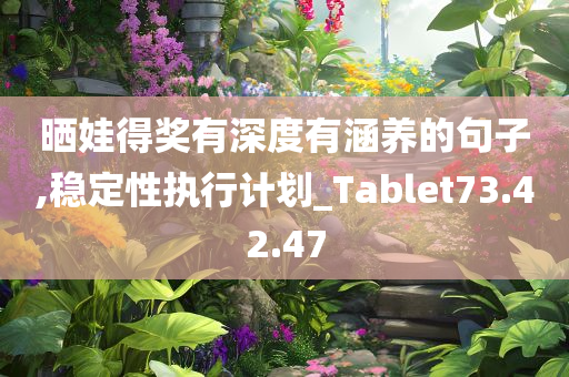 晒娃得奖有深度有涵养的句子,稳定性执行计划_Tablet73.42.47