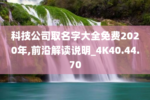 科技公司取名字大全免费2020年,前沿解读说明_4K40.44.70