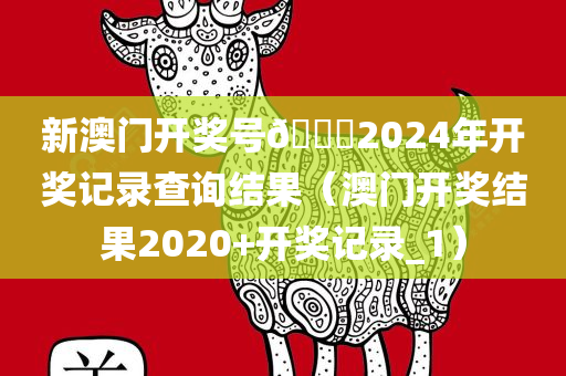 新澳门开奖号🐎2024年开奖记录查询结果（澳门开奖结果2020+开奖记录_1）