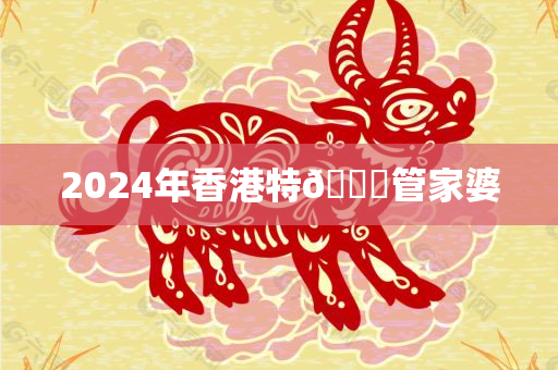 2024年香港特🐎管家婆