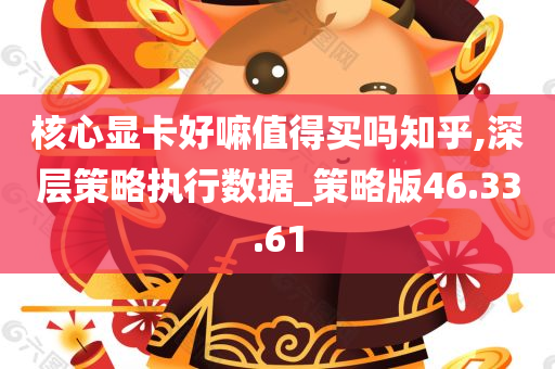 核心显卡好嘛值得买吗知乎,深层策略执行数据_策略版46.33.61