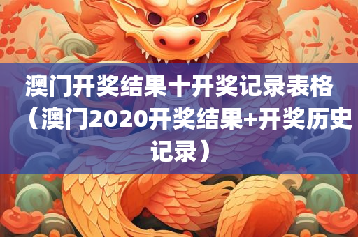 澳门开奖结果十开奖记录表格（澳门2020开奖结果+开奖历史记录）