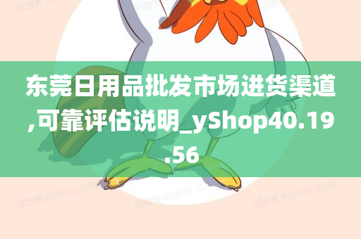 东莞日用品批发市场进货渠道,可靠评估说明_yShop40.19.56