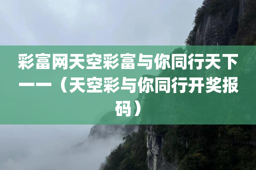 彩富网天空彩富与你同行天下一一（天空彩与你同行开奖报码）