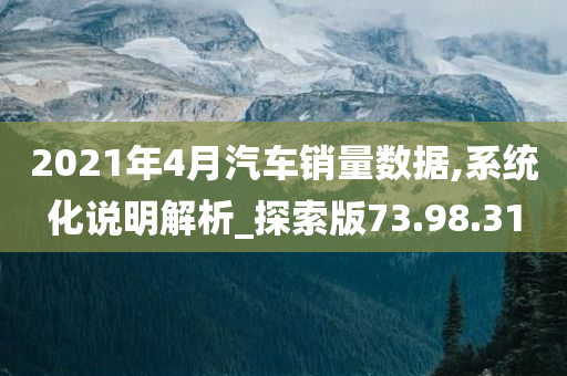 2021年4月汽车销量数据,系统化说明解析_探索版73.98.31