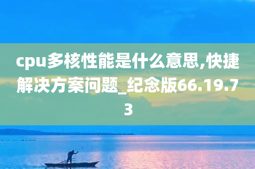 cpu多核性能是什么意思,快捷解决方案问题_纪念版66.19.73