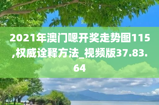 2021年澳门嗯开奖走势图115,权威诠释方法_视频版37.83.64