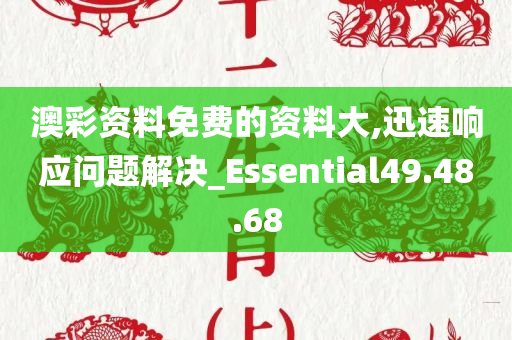 澳彩资料免费的资料大,迅速响应问题解决_Essential49.48.68