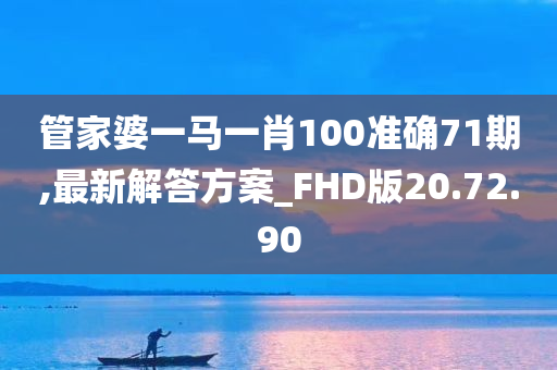 管家婆一马一肖100准确71期,最新解答方案_FHD版20.72.90