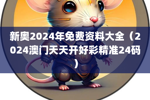 新奥2024年免费资料大全（2024澳门天天开好彩精准24码）