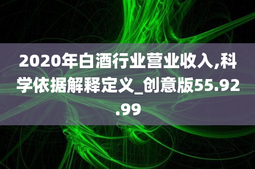 2020年白酒行业营业收入,科学依据解释定义_创意版55.92.99