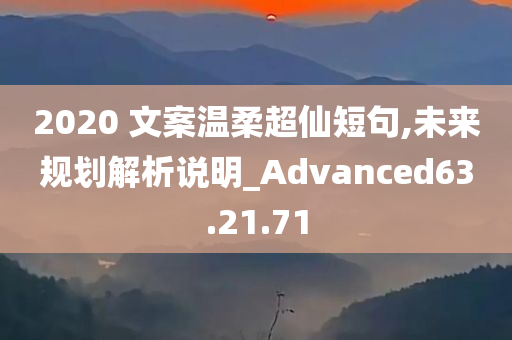 2020 文案温柔超仙短句,未来规划解析说明_Advanced63.21.71