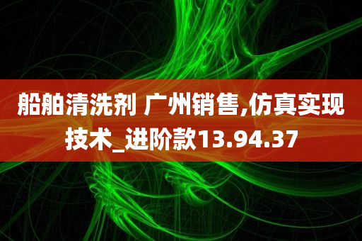 船舶清洗剂 广州销售,仿真实现技术_进阶款13.94.37