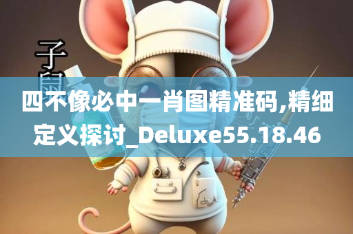 四不像必中一肖图精准码,精细定义探讨_Deluxe55.18.46