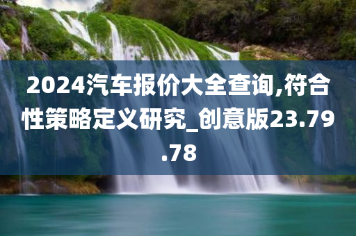 2024汽车报价大全查询,符合性策略定义研究_创意版23.79.78