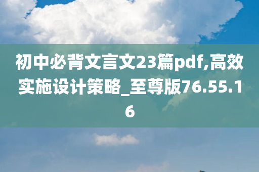 初中必背文言文23篇pdf,高效实施设计策略_至尊版76.55.16