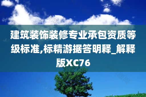 建筑装饰装修专业承包资质等级标准,标精游据答明释_解释版XC76