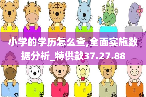 小学的学历怎么查,全面实施数据分析_特供款37.27.88