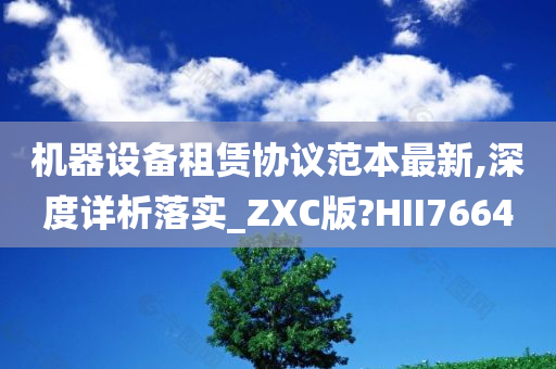 机器设备租赁协议范本最新,深度详析落实_ZXC版?HII7664