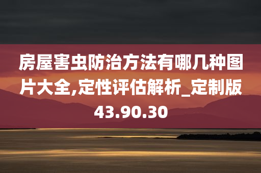 房屋害虫防治方法有哪几种图片大全,定性评估解析_定制版43.90.30