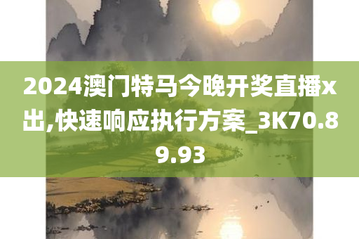 2024澳门特马今晚开奖直播x出,快速响应执行方案_3K70.89.93