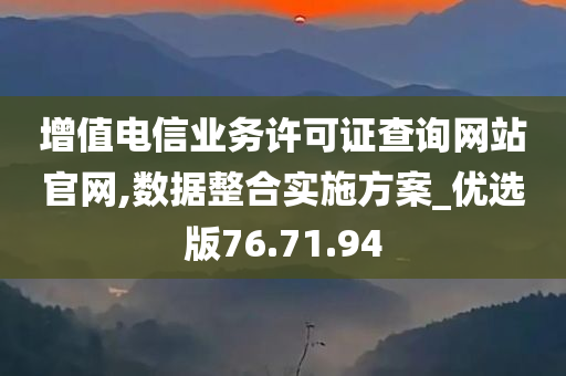 增值电信业务许可证查询网站官网,数据整合实施方案_优选版76.71.94