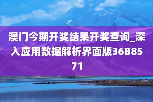 澳门今期开奖结果开奖查询_深入应用数据解析界面版36B8571