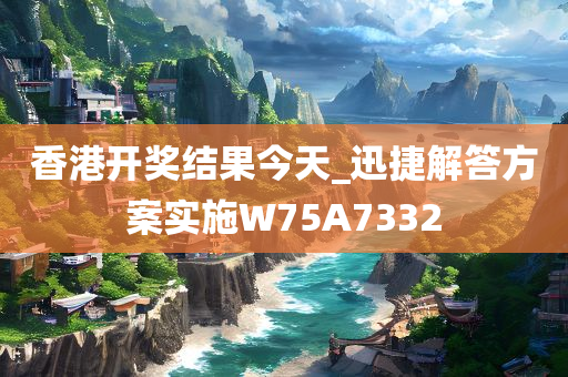 香港开奖结果今天_迅捷解答方案实施W75A7332