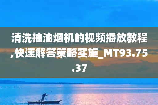 清洗抽油烟机的视频播放教程,快速解答策略实施_MT93.75.37