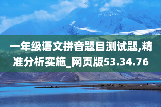 一年级语文拼音题目测试题,精准分析实施_网页版53.34.76